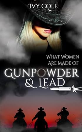 Book cover of 'What Women Are Made Of Gunpowder & Lead' by Ivy Cole with a silhouette of three people on horseback and a woman's face.