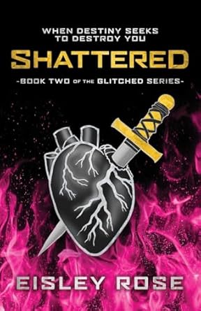 Book cover for 'Shattered' by Eisley Rose, showing a heart with a sword in it, against a black background with pink and purple hues, and text detailing the title and author.