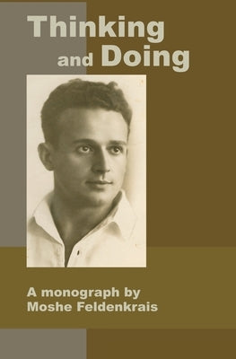 Thinking and Doing: A Monograph by Moshe Feldenkrais by Feldenkrais, Moshe