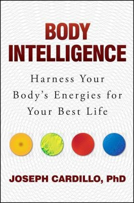 Body Intelligence: Harness Your Body's Energies for Your Best Life by Cardillo, Joseph