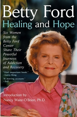 Healing and Hope: Six Women from the Betty Ford Center Share Their Powerful Journeys of Addiction by Ford, Betty