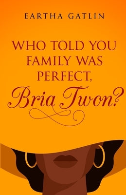 Who Told You Family Was Perfect, Bria Twon? by Gatlin, Eartha