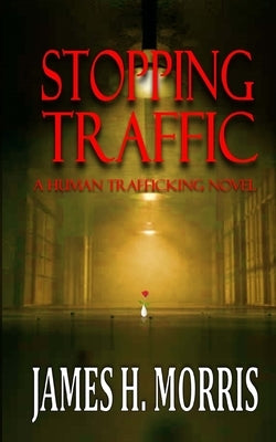 Stopping Traffic: A Human Trafficking Novel by Morris, James H.