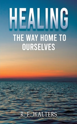 Healing, the Way Home to Ourselves by Walters, R. F.