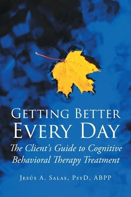 Getting Better Everyday: The Client's Guide to Cognitive Behavioral Therapy Treatment by Salas Psyd Abpp, Jesis A.