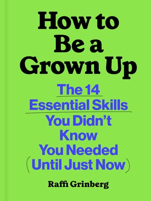 How to Be a Grown Up: The 14 Essential Skills You Didn't Know You Needed (Until Just Now) by Grinberg, Raffi