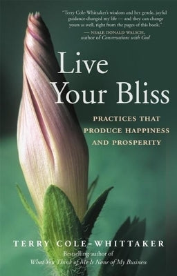 Live Your Bliss: Practices That Produce Happiness and Prosperity by Cole-Whittaker, Terry