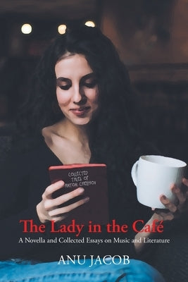 The Lady in the Café: A Novella and Collected Essays on Music and Literature by Jacob, Anu