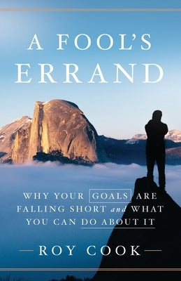 A Fool's Errand: Why Your Goals Are Falling Short and What You Can Do about It by Cook, Roy