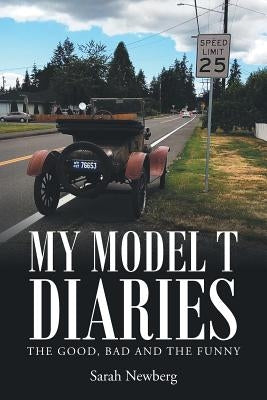 My Model T Diaries: The Good, Bad and the Funny by Newberg, Sarah