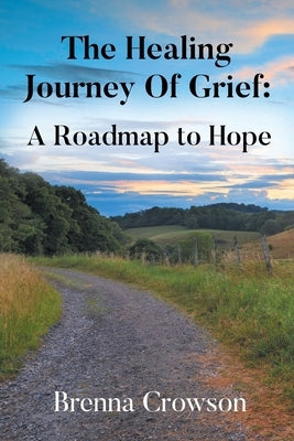 The Healing Journey Of Grief: A Roadmap to Hope by Crowson, Brenna