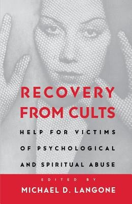 Recovery from Cults: Help for Victims of Psychological and Spiritual Abuse by Langone, Michael D.