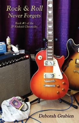 Rock & Roll Never Forgets: Book #1 of the Jp Kinkaid Chronicles by Grabien, Deborah