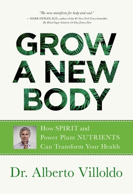 Grow a New Body: How Spirit and Power Plant Nutrients Can Transform Your Health by Villoldo, Alberto