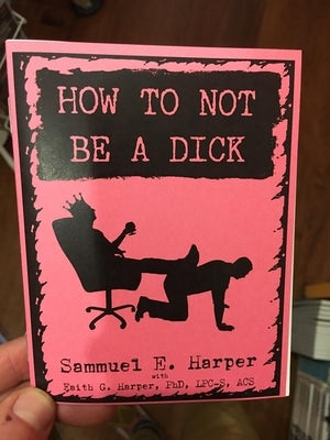 How to Not Be a Dick (Zine) by Harper, Sammuel E.