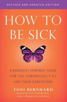 How to Be Sick (Second Edition): A Buddhist-Inspired Guide for the Chronically Ill and Their Caregivers by Bernhard, Toni