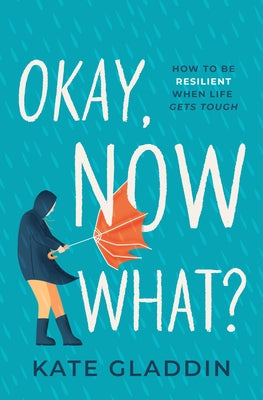 Okay, Now What?: How to Be Resilient When Life Gets Tough by Gladdin, Kate