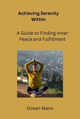 Achieving Serenity Within: A Guide to Finding Inner Peace and Fulfillment by Mann, Ocean