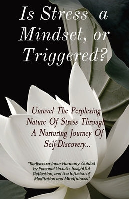 Is Stress a Mindset, or Triggered?: Unravel The Perplexing Nature Of Stress Through A Nurturing Journey Of Self-Discovery... by Hunter, Pamela K.