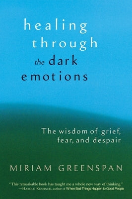 Healing Through the Dark Emotions: The Wisdom of Grief, Fear, and Despair by Greenspan, Miriam