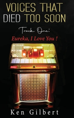 Voices that Died Too Soon: Track One. Eureka, I Love You! by Gilbert, Ken