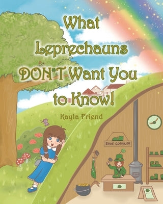 What Leprechauns DON'T Want You to Know! by Friend, Kayla