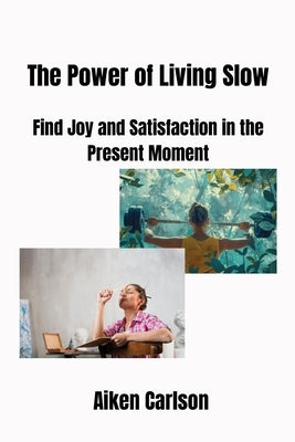 The Power of Living Slow: Find Joy and Satisfaction in the Present Moment by Carlson, Aiken