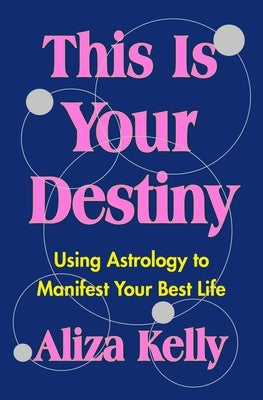 This Is Your Destiny: Using Astrology to Manifest Your Best Life by Kelly, Aliza