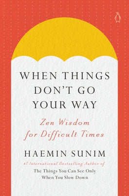 When Things Don't Go Your Way: Zen Wisdom for Difficult Times by Sunim, Haemin