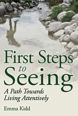 First Steps to Seeing: A Path Towards Living Attentively by Kidd, Emma