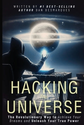 Hacking the Universe: The Revolutionary Way to Achieve Your Dreams and Unleash Your True Power by Desmarques, Dan