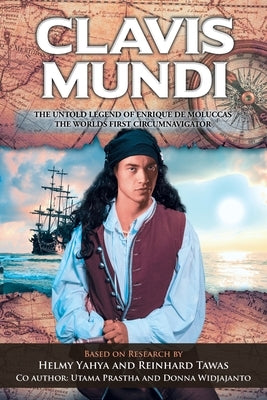 Clavis Mundi The Untold Legend Of Enrique De Moluccas, The Worlds First Circumnavigator: Based on Research by Helmy Yahya and Reinhard Tawas by Yahya, Helmy