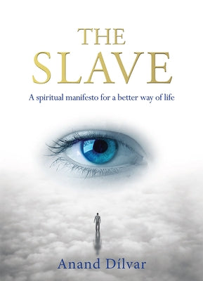 The Slave: A Spiritual Manifesto for a Better Way of Life by Dilvar, Anand