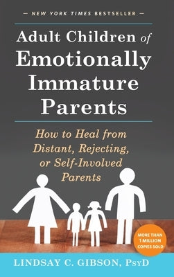 Adult Children of Emotionally Immature Parents: How to Heal from Distant, Rejecting, or Self-Involved Parents by Gibson, Lindsay C.