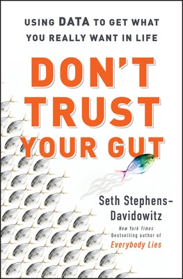 Don't Trust Your Gut: Using Data to Get What You Really Want in Life by Stephens-Davidowitz, Seth