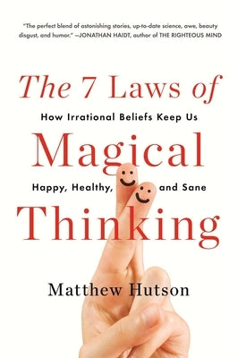 The 7 Laws of Magical Thinking: How Irrational Beliefs Keep Us Happy, Healthy, and Sane by Hutson, Matthew