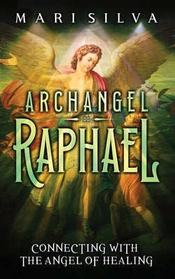 Archangel Raphael: Connecting with the Angel of Healing by Silva, Mari