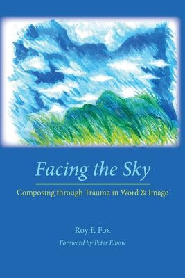 Facing the Sky: Composing Through Trauma in Word and Image by Fox, Roy F.