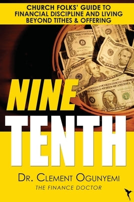 Nine Tenth: Church Folks' Guide to Financial Discipline and Living Beyond Tithes & Offering by Ogunyemi, Clement O.