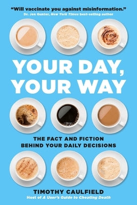 Your Day, Your Way: The Fact and Fiction Behind Your Daily Decisions by Caulfield, Timothy