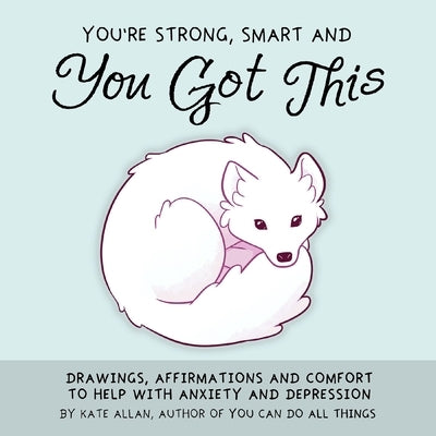 You're Strong, Smart, and You Got This: Drawings, Affirmations, and Comfort to Help with Anxiety and Depression (Art Therapy, for Fans of You Can Do A by Allan, Kate