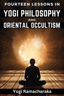 Fourteen Lessons in Yogi Philosophy and Oriental Occultism by Yogi Ramacharaka