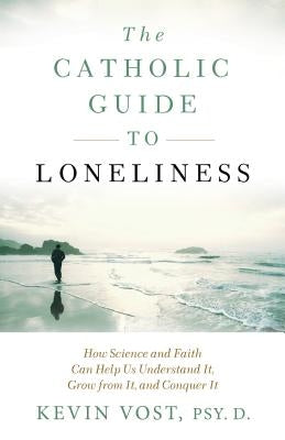 The Catholic Guide to Loneliness: How Science and Faith Can Help Us Understand It, Grow from It, and Conquer It by Vost, Kevin