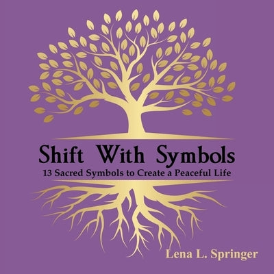 Shift With Symbols: 13 Sacred Symbols to Create a Peaceful Life by Springer, Lena L.