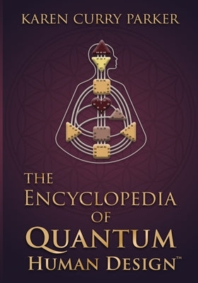 The Encyclopedia of Quantum Human Design by Parker, Karen Curry