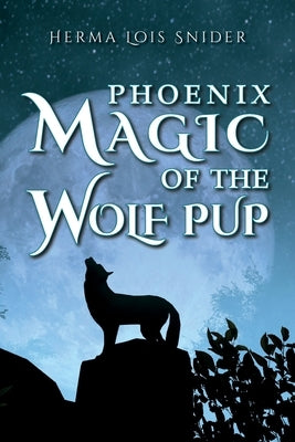 Phoenix Magic of the Wolf Pup by Snider, Herma Lois