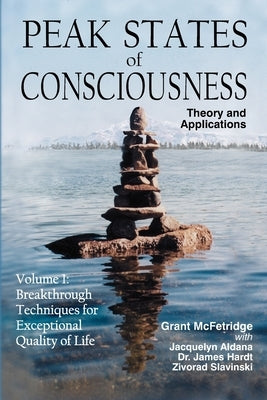 Peak States of Consciousness: Theory and Applications, Volume 1: Breakthrough Techniques for Exceptional Quality of Life by McFetridge, Grant