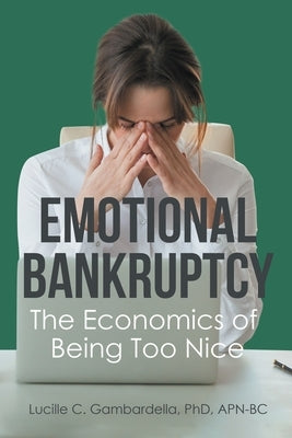 Emotional Bankruptcy: The Economics of Being Too Nice by Gambardella, Lucille C.