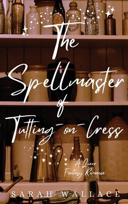 The Spellmaster of Tutting-on-Cress: A Queer Fantasy Romance by Wallace, Sarah