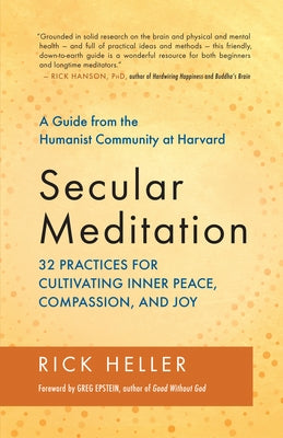 Secular Meditation: 32 Practices for Cultivating Inner Peace, Compassion, and Joy -- A Guide from the Humanist Community at Harvard by Heller, Rick